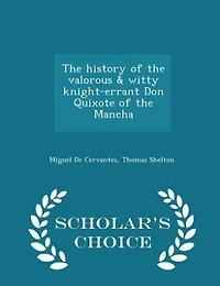 The history of the valorous & witty knight-errant Don Quixote of the Mancha - Scholar's Choice Edition