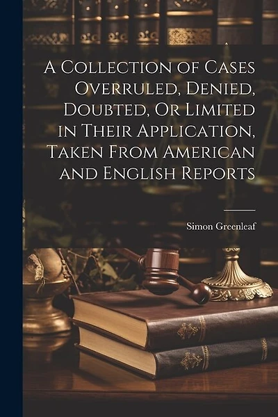 A Collection of Cases Overruled, Denied, Doubted, Or Limited in Their Application