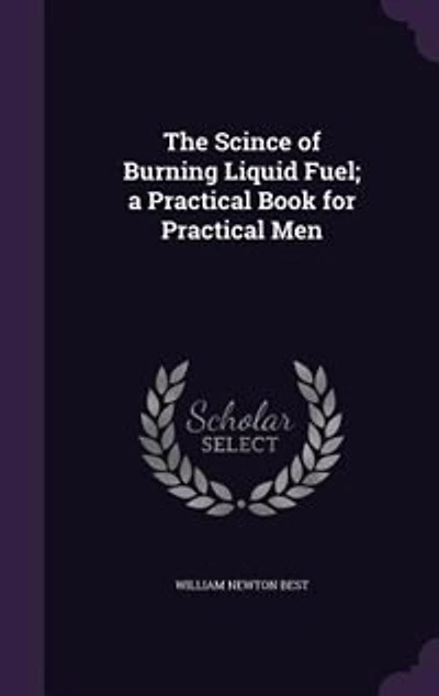 The Scince of Burning Liquid Fuel: A Practical Book for Men (Classic Reprint)