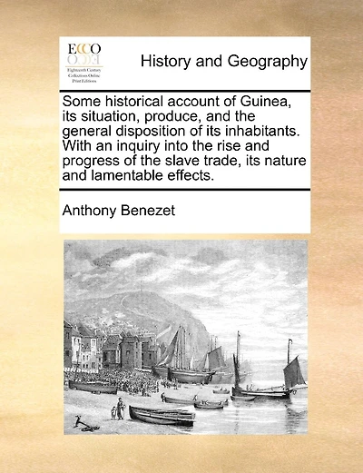 Some Historical Account Of Guinea, Its Situation, Produce, And The General Disposition Of Its Inhabitants. With An Inquiry Into The Rise And Progress Of The Slave Trade, Its Nature And Lamentable Effects.