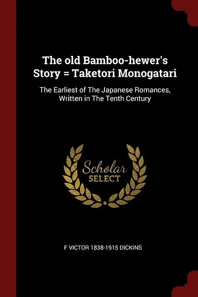 The old Bamboo-hewer's Story = Taketori Monogatari: The Earliest of The Japanese Romances, Written in The Tenth Century