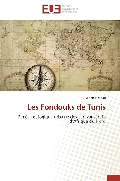 Les Fondouks de Tunis: Genèse et logique urbaine des caravansérails d'Afrique du Nord