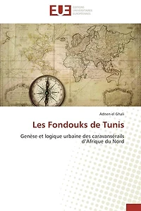 Les Fondouks de Tunis: Genèse et logique urbaine des caravansérails d'Afrique du Nord