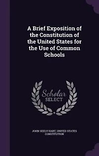 A Brief Exposition of the Constitution of the United States for the Use of Common Schools