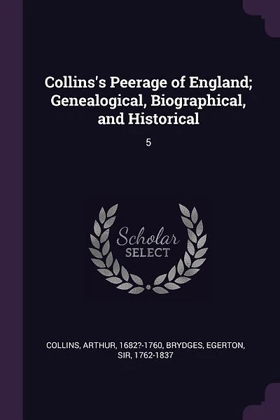 Collins's Peerage of England; Genealogical, Biographical, and Historical: 5