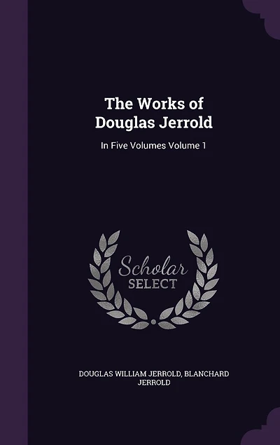 The Works of Douglas Jerrold: In Five Volumes Volume 1