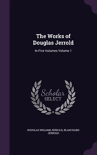 The Works of Douglas Jerrold: In Five Volumes Volume 1