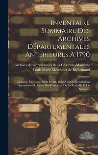 Inventaire Sommaire Des Archives Départementales Antérieures À 1790: Charente-inférieure, Série B (art. 1829 À 2661): Jurisdictions Secondaires Relevant Des Présidiaux De La Rochelle Et De Saintes...