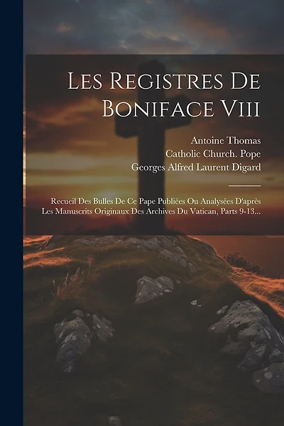 Les Registres De Boniface Viii: Recueil Des Bulles De Ce Pape Publiées Ou Analysées D'après Les Manuscrits Originaux Des Archives Du Vatican, Parts 9-13...