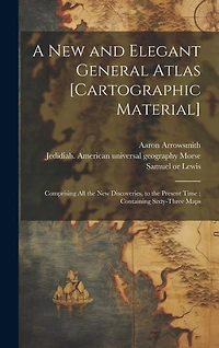 A New and Elegant General Atlas [cartographic Material]: Comprising All the New Discoveries, to the Present Time; Containing Sixty-three Maps