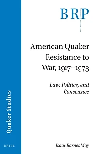 American Quaker Resistance to War, 1917–1973: Law, Politics, and Conscience