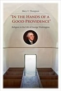 "In the Hands of a Good Providence": Religion in the Life of George Washington