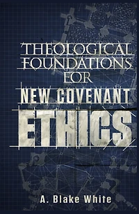 Theological Foundations for New Covenant Ethics