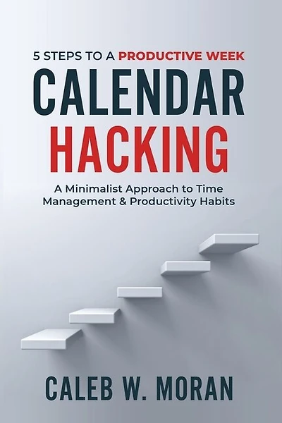 Calendar Hacking: 5 Steps to a Productive Week (A Minimalist Approach to Time Management & Productivity Habits)