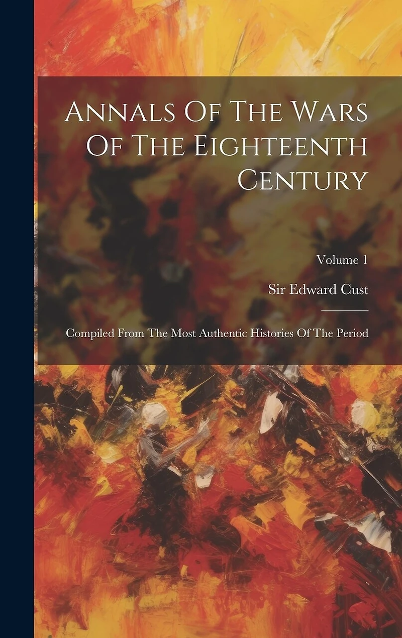 Annals Of The Wars Of The Eighteenth Century: Compiled From The Most Authentic Histories Of The Period; Volume 1