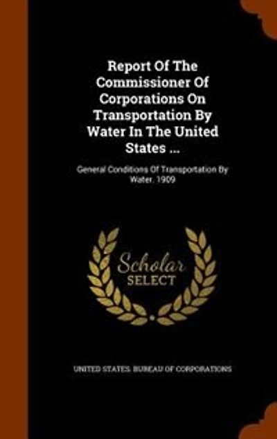 Report Of The Commissioner Corporations On Transportation By Water United States ...: General Conditions Water. 1909