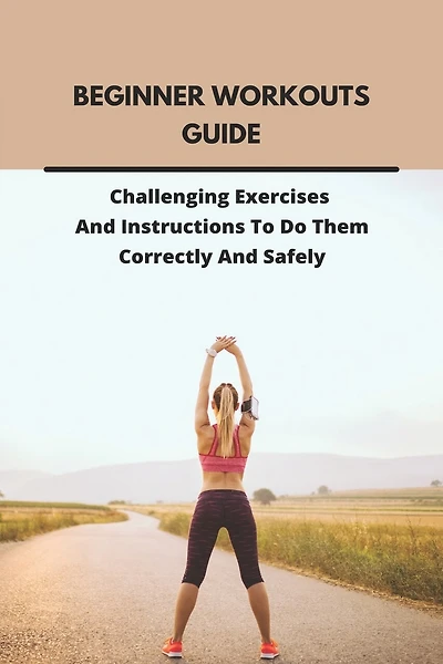 Beginner Workouts Guide: Challenging Exercises And Instructions To Do Them Correctly And Safely: Beginner Workouts On Beachbody