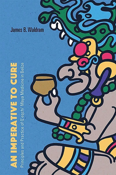 An Imperative to Cure: Principles and Practice of Q'eqchi' Maya Medicine Belize