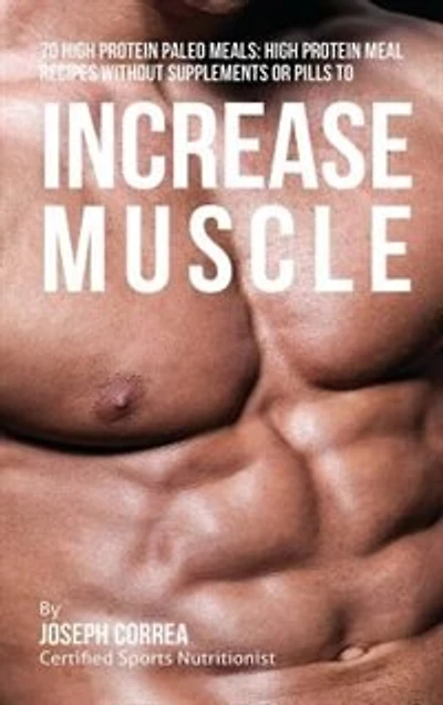 70 High Protein Paleo Meals: High Protein Meal Recipes Without Supplements or Pills to Increase Muscle