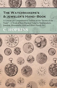 the Watchmaker's and Jeweler's Hand-Book: a Concise Yet Comprehensive Treatise on Secrets of Trade, Work Rare Practical Value to