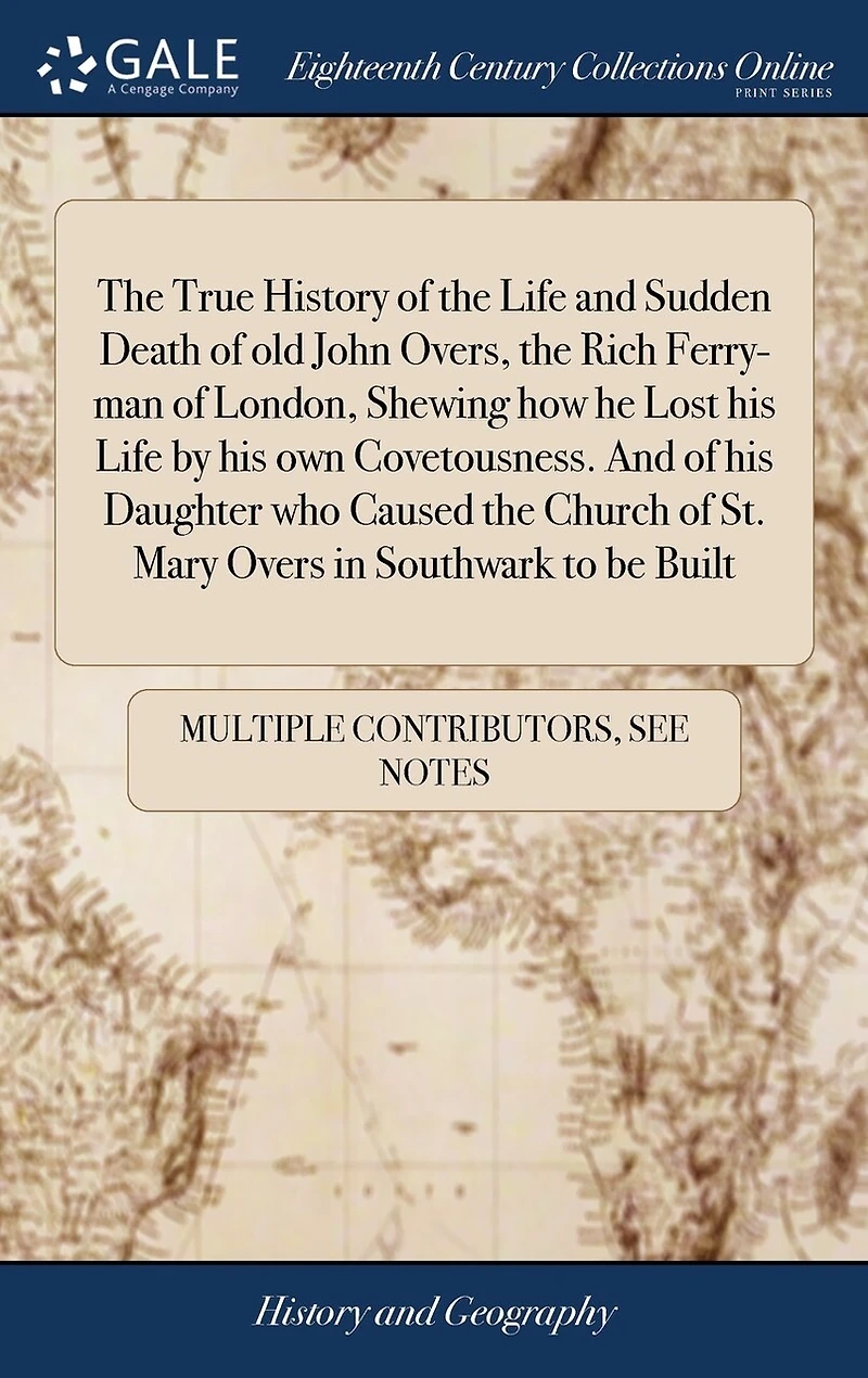 the True History of Life And Sudden Death old John Overs, Rich Ferry-man London, Shewing how he Lost his by own Covetousness. Daughter who Caused Church St. Mary Overs Southwark to be Built