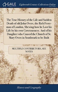 the True History of Life And Sudden Death old John Overs, Rich Ferry-man London, Shewing how he Lost his by own Covetousness. Daughter who Caused Church St. Mary Overs Southwark to be Built