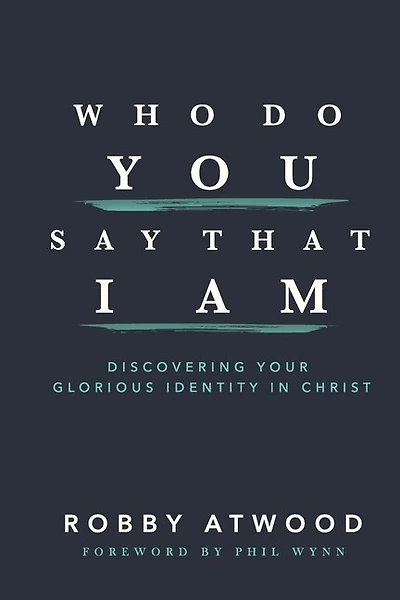 Who Do You Say that I Am: Discovering Your Glorious Identity in Christ