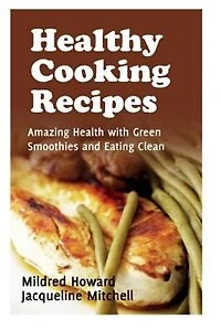 Healthy Cooking Recipes: Amazing Health with Green Smoothies and Eating Clean