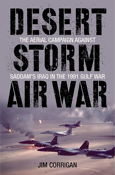 Desert Storm Air War: The Aerial Campaign Against Saddam's Iraq In The 1991 Gulf War