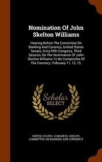 Nomination Of John Skelton Williams: Hearing Before The Committee On Banking And Currency, United States Senate, Sixty-fifth Congress, T