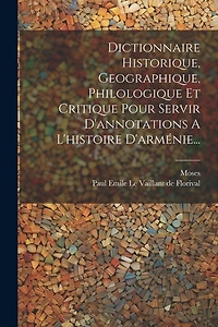 Dictionnaire Historique, Geographique, Philologique Et Critique Pour Servir D'annotations A L'histoire D'arménie...