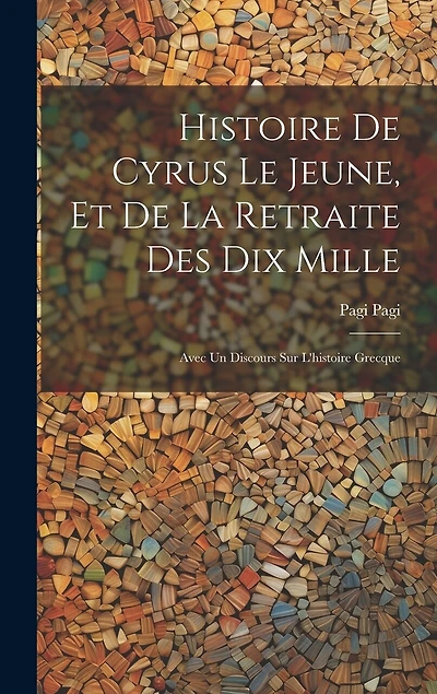 Histoire De Cyrus Le Jeune, Et De La Retraite Des Dix Mille: Avec Un Discours Sur L'histoire Grecque