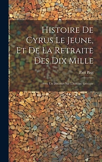 Histoire De Cyrus Le Jeune, Et De La Retraite Des Dix Mille: Avec Un Discours Sur L'histoire Grecque