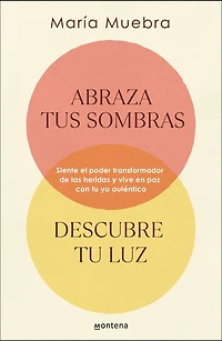 Abraza tus sombras, descubre tu luz: Siente el poder transformador de las herida s y vive en paz con yo auténtico / Embrace Your Shadows, Discover Ligh