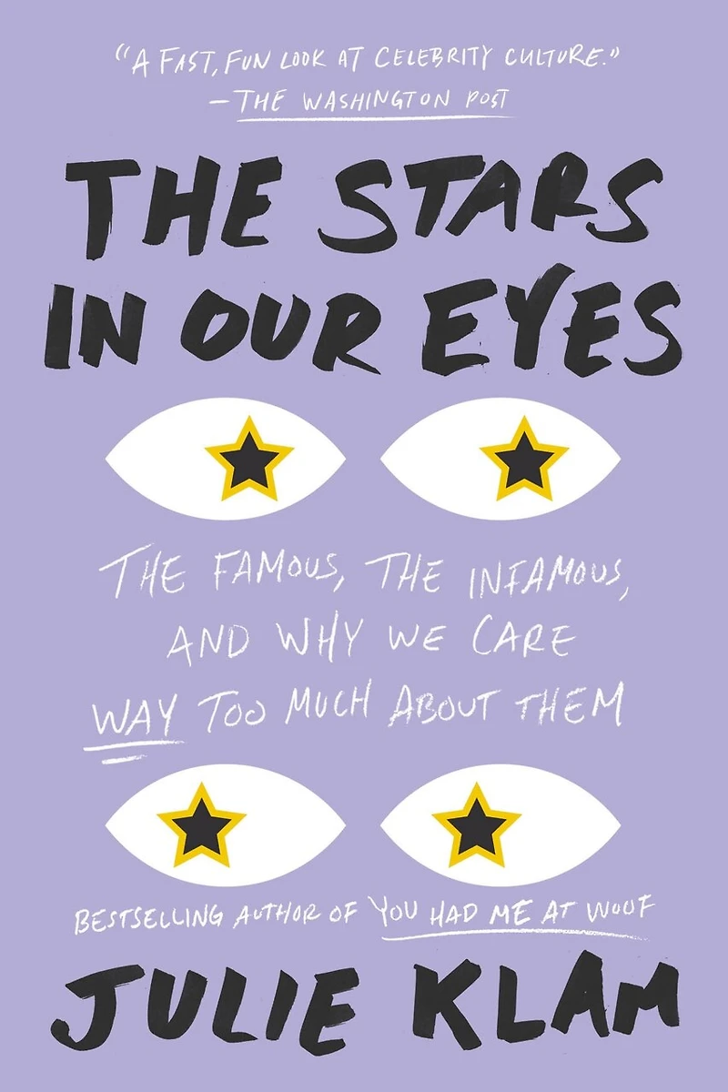 the Stars Our Eyes: Famous, Infamous, and Why We Care Way Too Much About Them