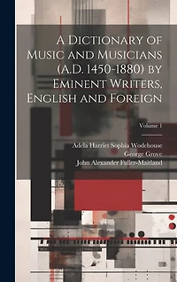 A Dictionary of Music and Musicians (A.D. 1450-1880) by Eminent Writers, English and Foreign; Volume 1