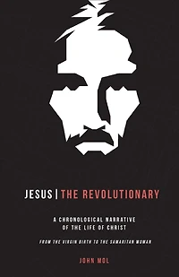 Jesus The Revolutionary: A Chronological Narrative of the Life of Christ From The Virgin Birth to the Samaritan Woman