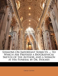 Sermons On Important Subjects ...: To Which Are Prefixed A Biographical Sketch Of The Author; And A Sermon At His Funeral By Dr. Holmes