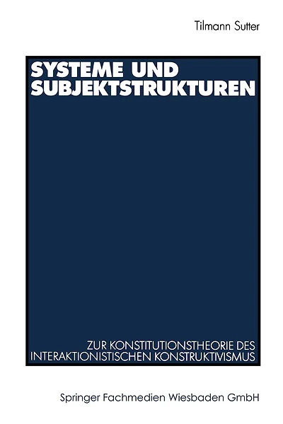 Systeme und Subjektstrukturen: Zur Konstitutionstheorie des interaktionistischen Konstruktivismus