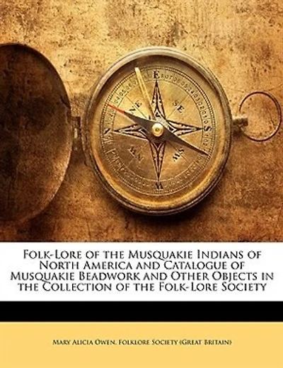 Folk-lore Of The Musquakie Indians Of North America And Catalogue Of Musquakie Beadwork And Other Objects In The Collection Of The Folk-lore Society