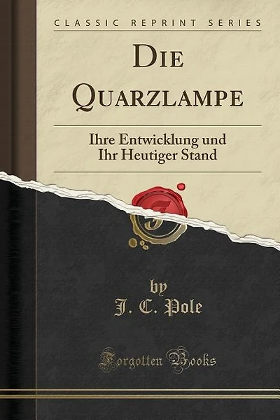 Die Quarzlampe: Ihre Entwicklung und Ihr Heutiger Stand (Classic Reprint)