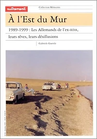 A l'est du Mur : 1989-1999, les Allemands de l'ex-RDA: 1989-1999, les Allemands de l'ex-RDA