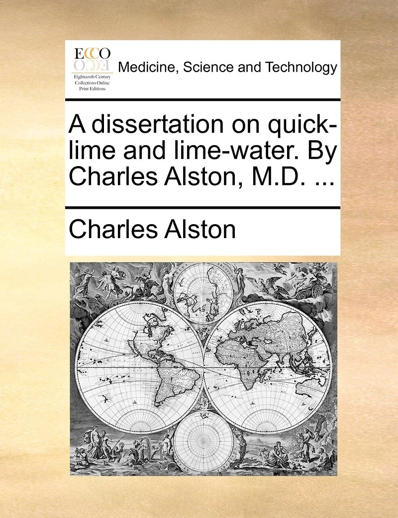 A Dissertation on Quick-lime and Lime-water. By Charles Alston, M.D.