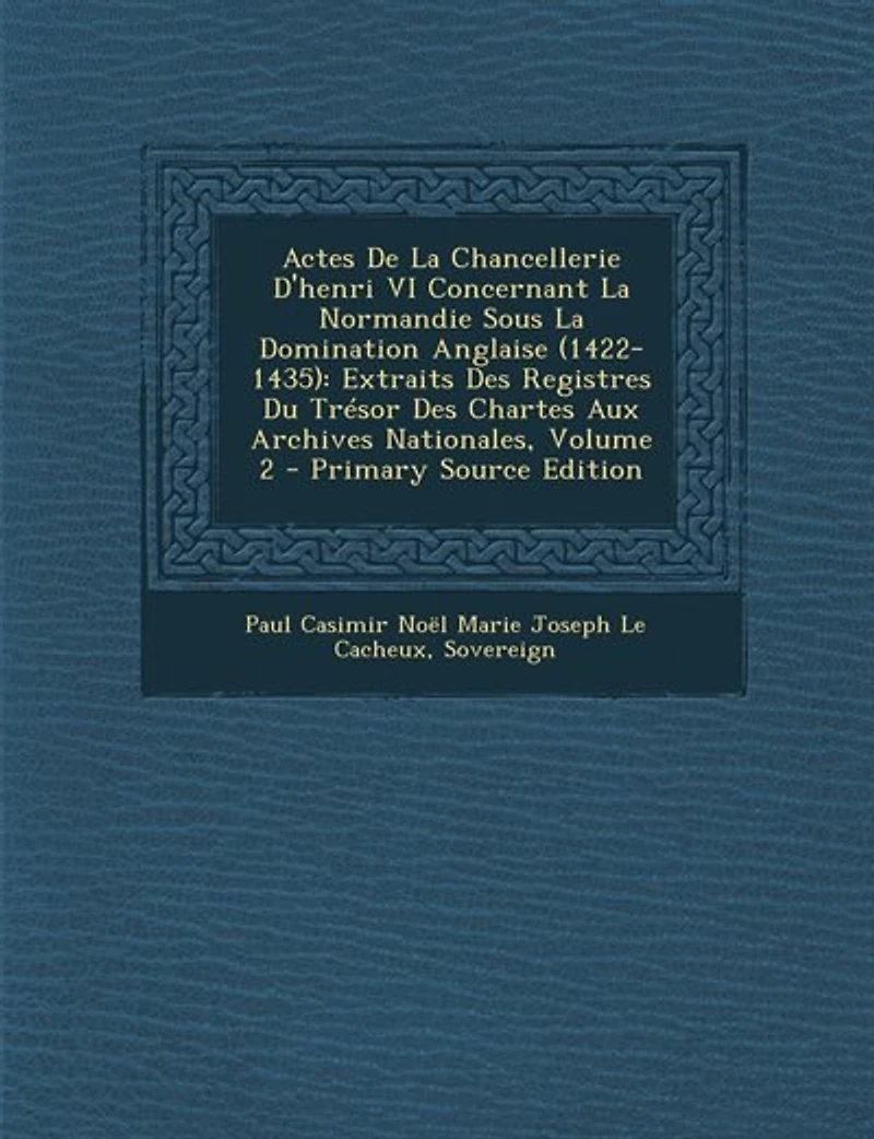 Actes De La Chancellerie D'henri VI Concernant Normandie Sous Domination Anglaise (1422-1435): Extraits Des Registres Du Trésor Chartes Aux Archives Nationales; Volume 2