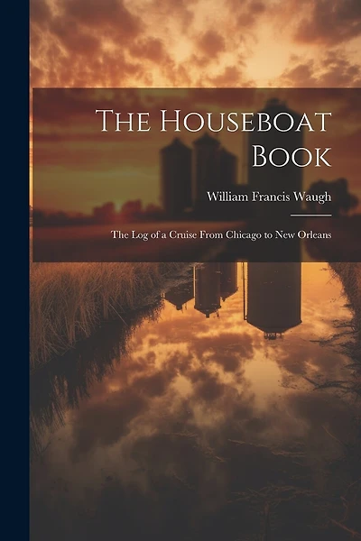 The Houseboat Book: The Log of a Cruise From Chicago to New Orleans