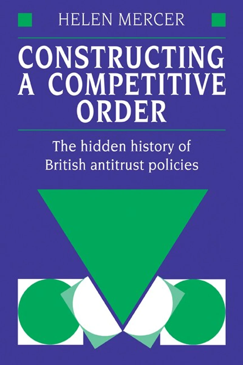 Constructing a Competitive Order: The Hidden History of British Antitrust Policies