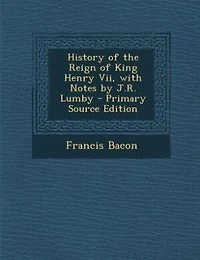 History of the Reign King Henry Vii, with Notes by J.R. Lumby - Primary Source Edition