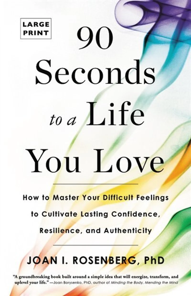 90 Seconds To A Life You Love: How Master Your Difficult Feelings Cultivate Lasting Confidence, Resilience, And Authenticity