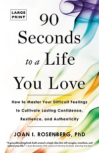 90 Seconds To A Life You Love: How Master Your Difficult Feelings Cultivate Lasting Confidence, Resilience, And Authenticity