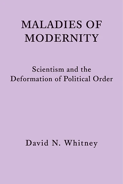 Maladies of Modernity: Scientism and the Deformation of Political Order